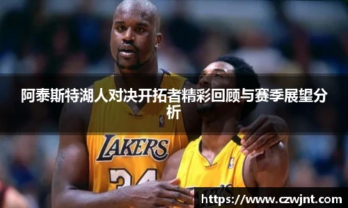 阿泰斯特湖人对决开拓者精彩回顾与赛季展望分析
