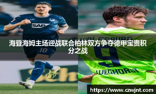 海登海姆主场迎战联合柏林双方争夺德甲宝贵积分之战