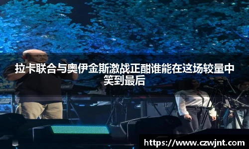 拉卡联合与奥伊金斯激战正酣谁能在这场较量中笑到最后